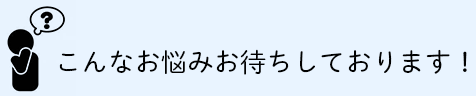 こんなお悩みお待ちしております